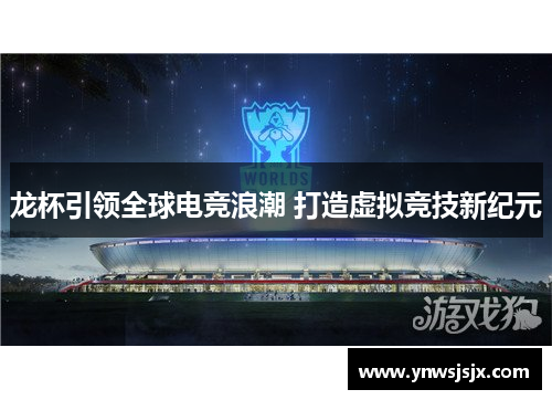 龙杯引领全球电竞浪潮 打造虚拟竞技新纪元