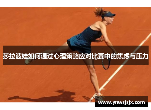 莎拉波娃如何通过心理策略应对比赛中的焦虑与压力