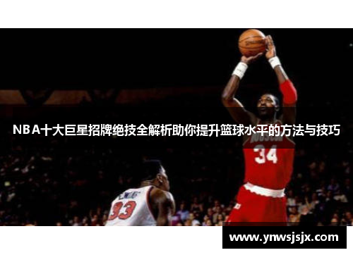 NBA十大巨星招牌绝技全解析助你提升篮球水平的方法与技巧