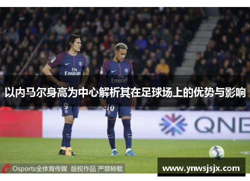以内马尔身高为中心解析其在足球场上的优势与影响
