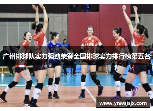 广州排球队实力强劲荣登全国排球实力排行榜第五名