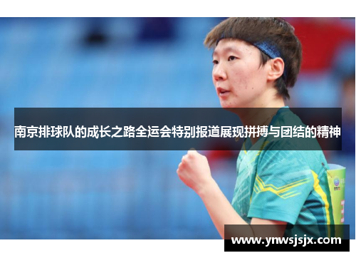 南京排球队的成长之路全运会特别报道展现拼搏与团结的精神