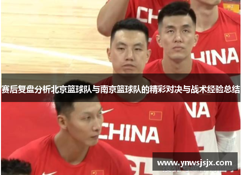 赛后复盘分析北京篮球队与南京篮球队的精彩对决与战术经验总结