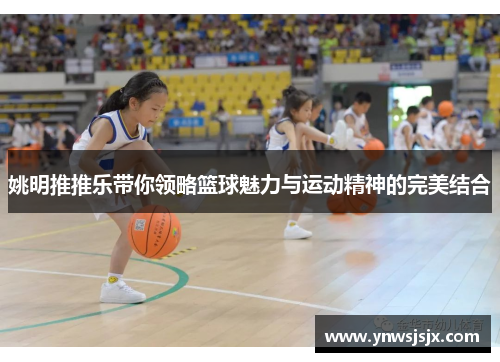 姚明推推乐带你领略篮球魅力与运动精神的完美结合