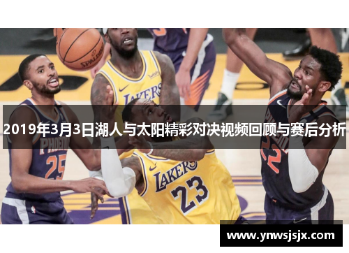2019年3月3日湖人与太阳精彩对决视频回顾与赛后分析