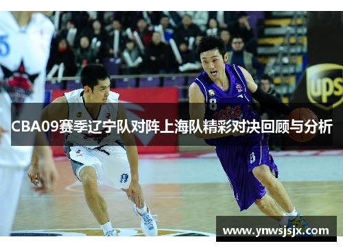 CBA09赛季辽宁队对阵上海队精彩对决回顾与分析