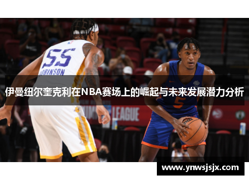 伊曼纽尔奎克利在NBA赛场上的崛起与未来发展潜力分析