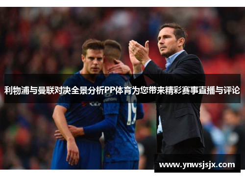 利物浦与曼联对决全景分析PP体育为您带来精彩赛事直播与评论