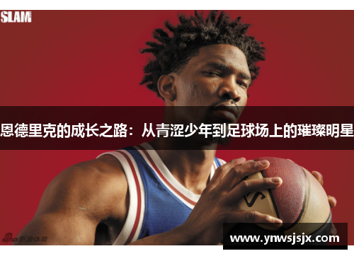恩德里克的成长之路：从青涩少年到足球场上的璀璨明星