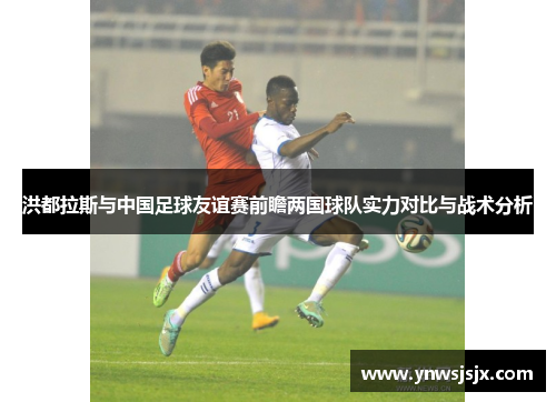 洪都拉斯与中国足球友谊赛前瞻两国球队实力对比与战术分析