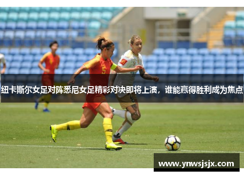 纽卡斯尔女足对阵悉尼女足精彩对决即将上演，谁能赢得胜利成为焦点