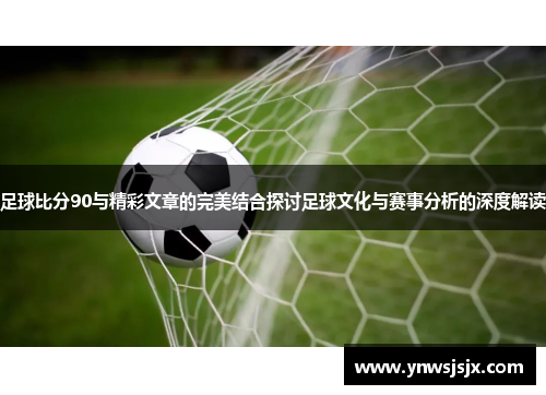 足球比分90与精彩文章的完美结合探讨足球文化与赛事分析的深度解读